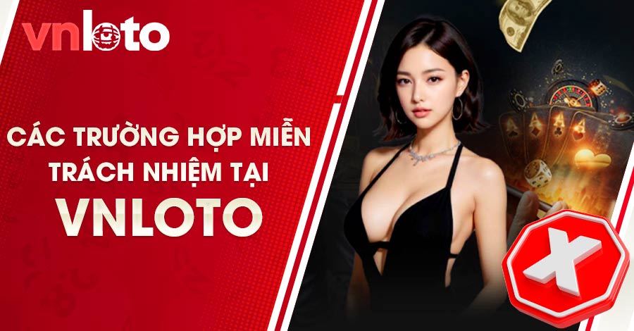 Bạn cần biết những trường hợp bet thủ được miễn trách nhiệm tại VNLOTO