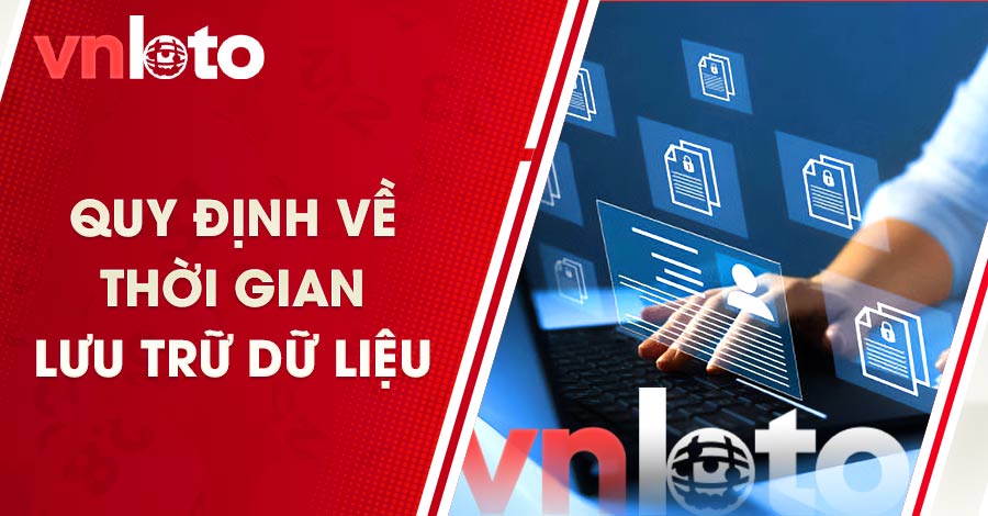 Chính sách bảo mật của VNLOTO đã quy định rõ về thời gian lưu trữ dữ liệu